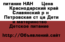 питание НАН 1 › Цена ­ 230 - Краснодарский край, Славянский р-н, Петровская ст-ца Дети и материнство » Детское питание   